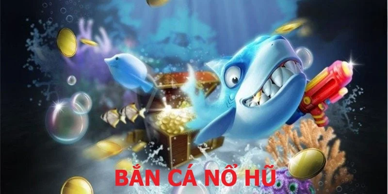 bắn cá nổ hũ