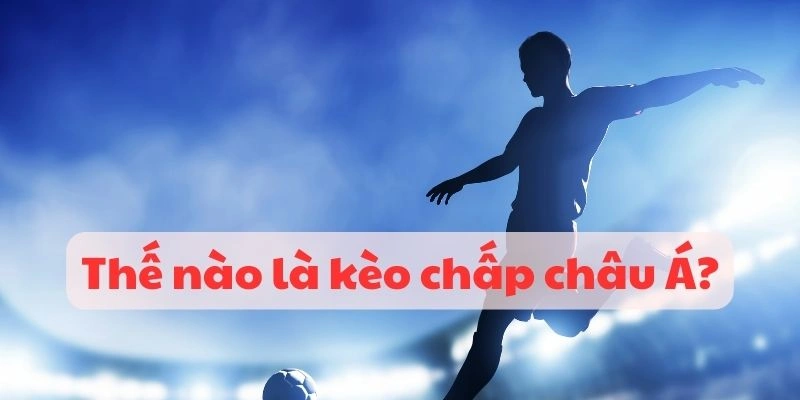 Kèo chấp châu Á là loại hình cược bóng cơ bản nhất