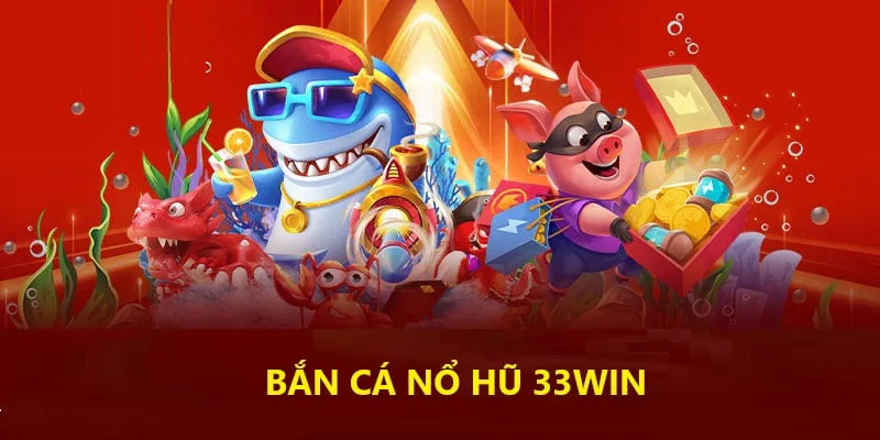 Sơ lược về bắn cá nổ hũ 33Win